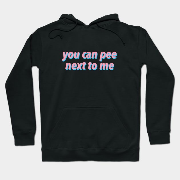 YOU CAN PEE NEXT TO ME :) Hoodie by JustSomeThings